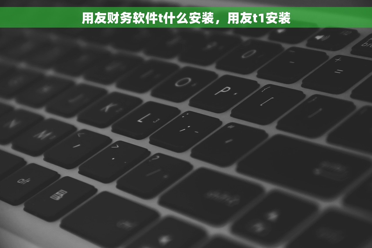 用友财务软件t什么安装，用友t1安装