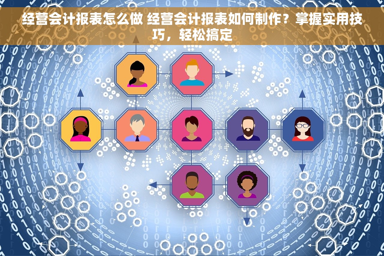 经营会计报表怎么做 经营会计报表如何制作？掌握实用技巧，轻松搞定