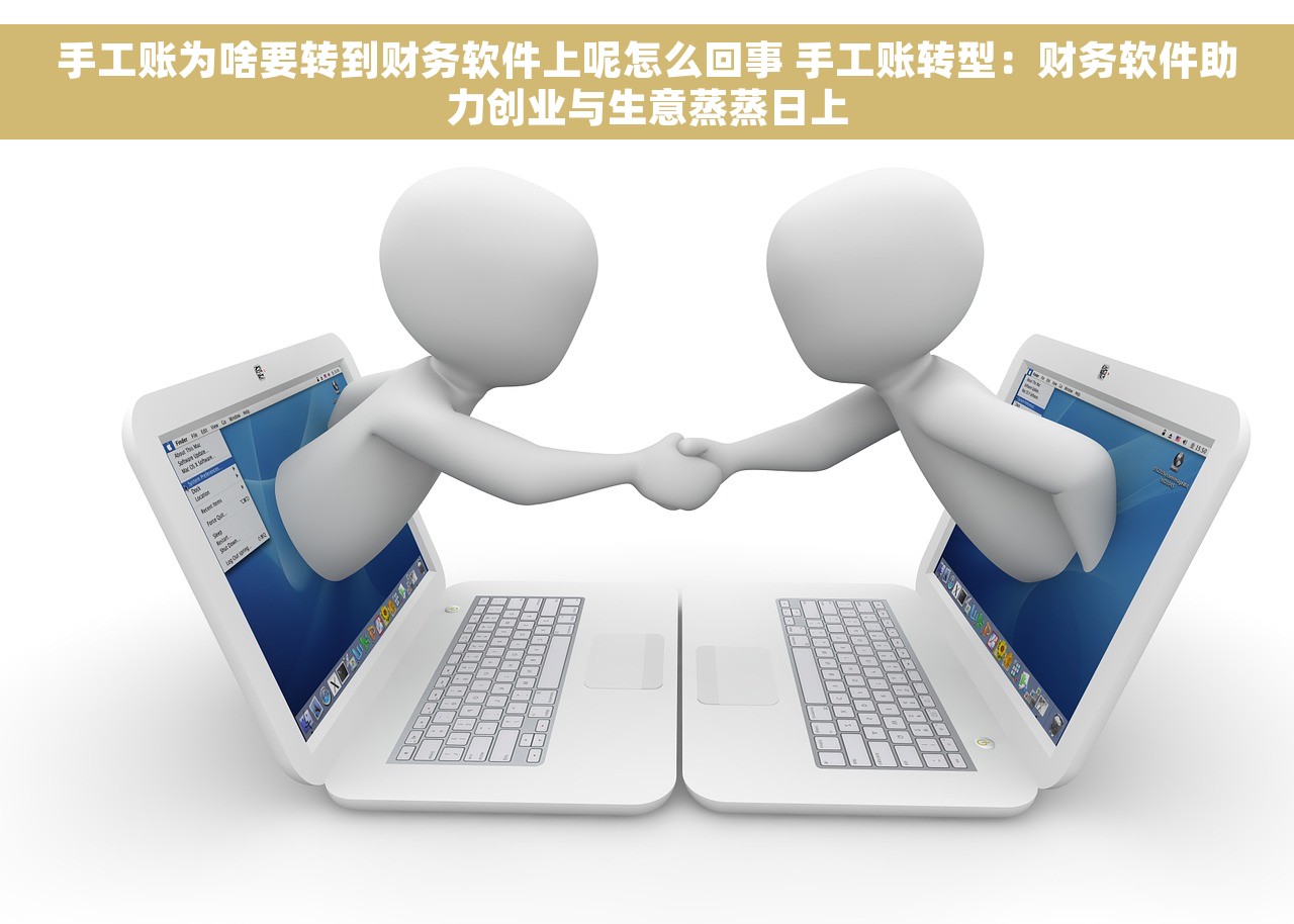 手工账为啥要转到财务软件上呢怎么回事 手工账转型：财务软件助力创业与生意蒸蒸日上