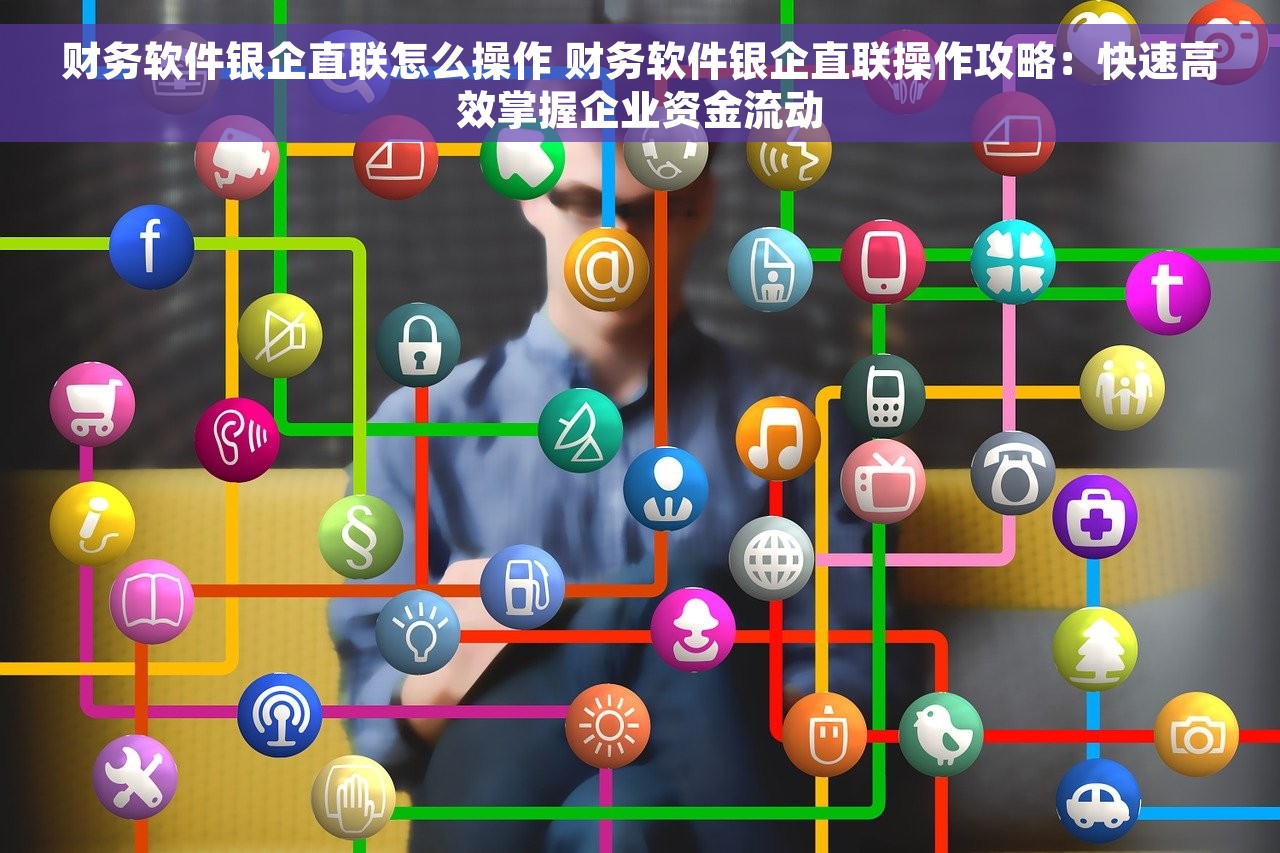 财务软件银企直联怎么操作 财务软件银企直联操作攻略：快速高效掌握企业资金流动