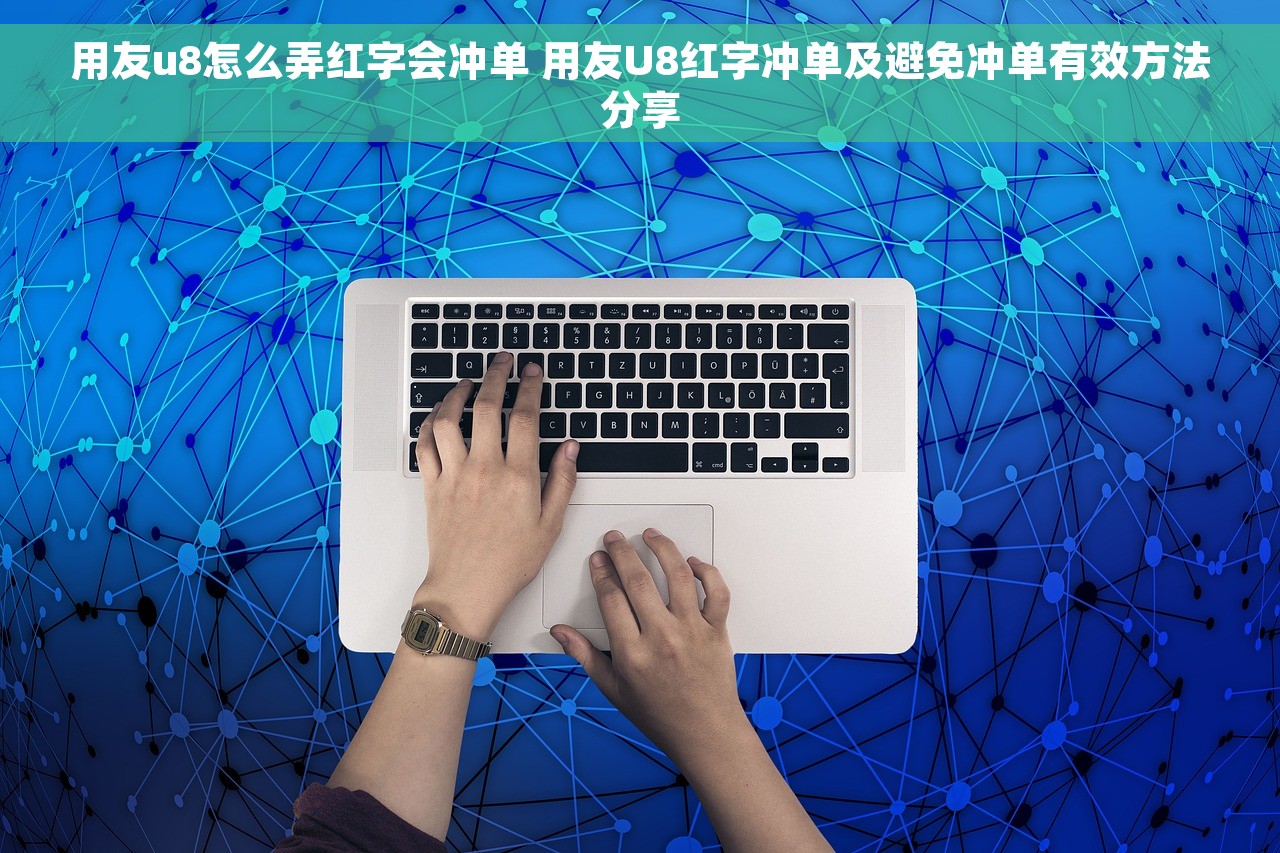 用友u8怎么弄红字会冲单 用友U8红字冲单及避免冲单有效方法分享