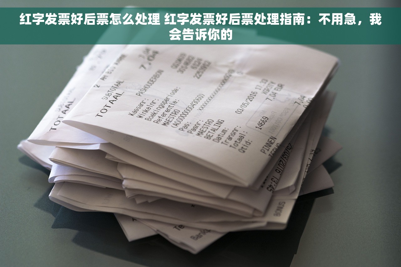 红字发票好后票怎么处理 红字发票好后票处理指南：不用急，我会告诉你的