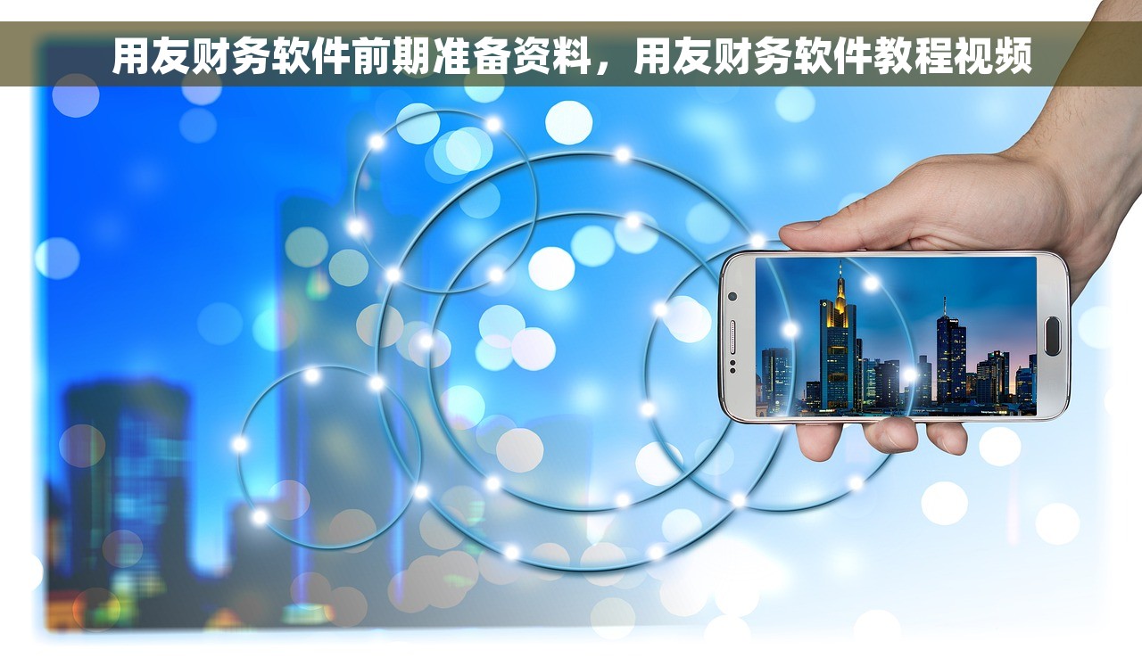 用友财务软件前期准备资料，用友财务软件教程视频