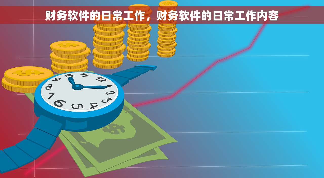 财务软件的日常工作，财务软件的日常工作内容