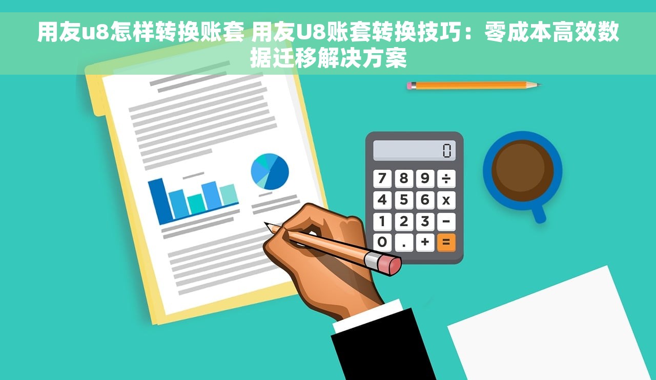 用友u8怎样转换账套 用友U8账套转换技巧：零成本高效数据迁移解决方案