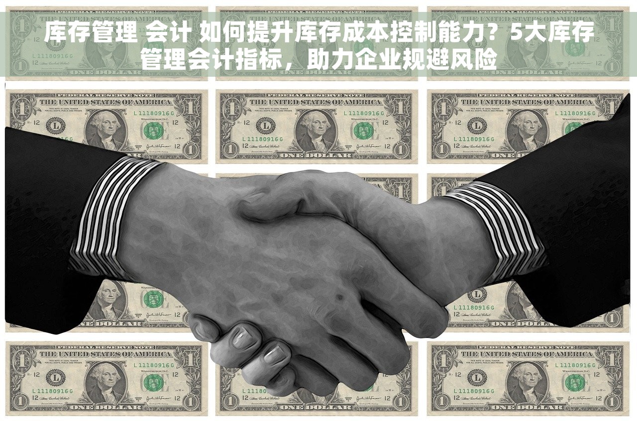 库存管理 会计 如何提升库存成本控制能力？5大库存管理会计指标，助力企业规避风险