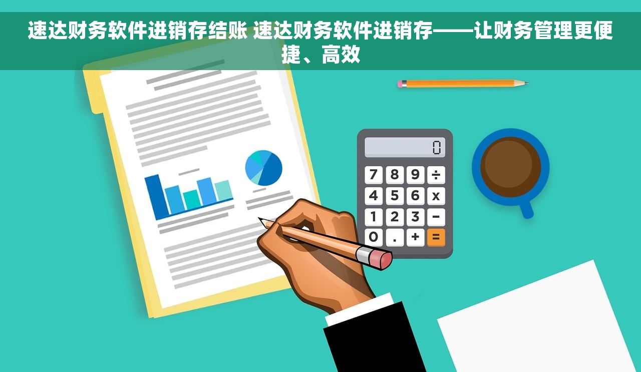 速达财务软件进销存结账 速达财务软件进销存——让财务管理更便捷、高效