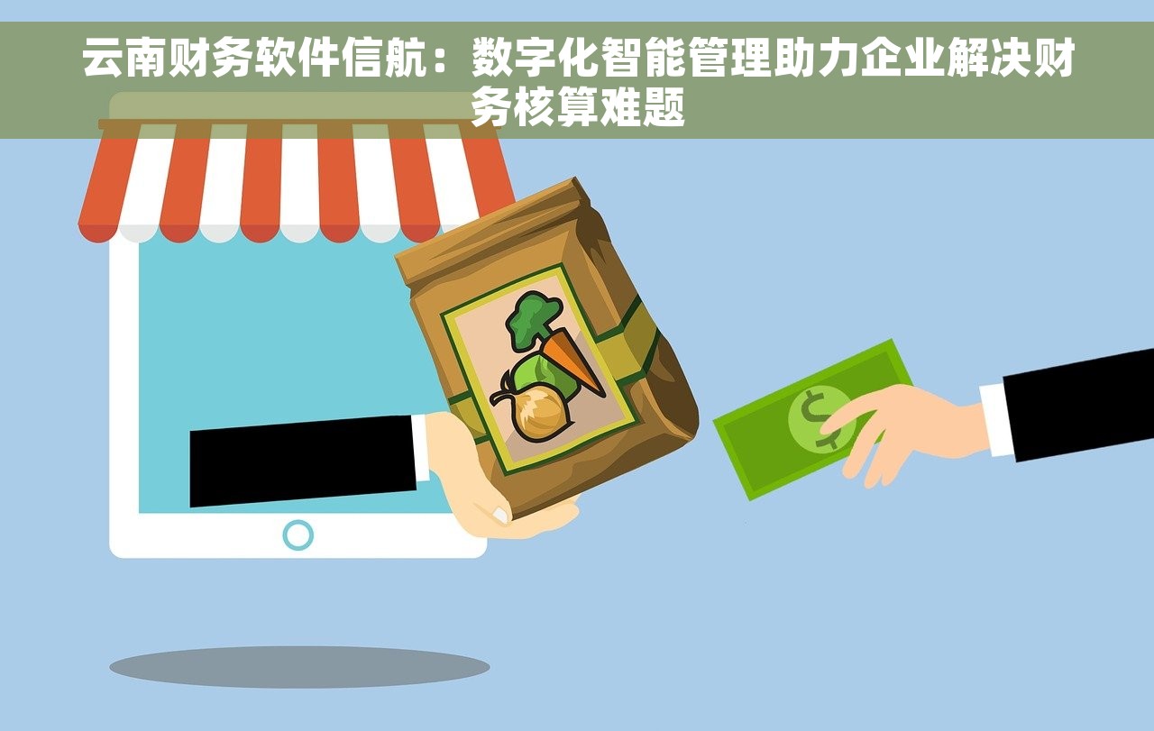 云南财务软件信航：数字化智能管理助力企业解决财务核算难题