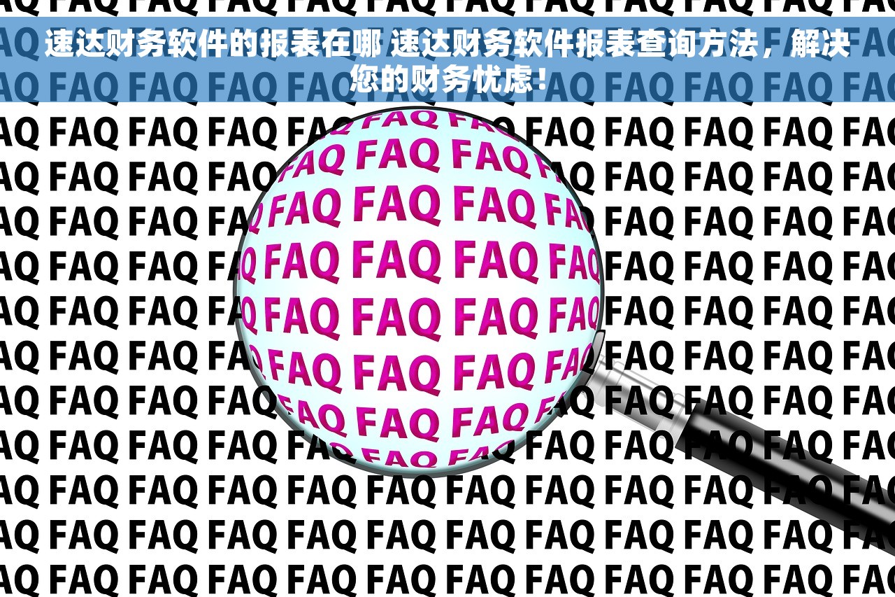 速达财务软件的报表在哪 速达财务软件报表查询方法，解决您的财务忧虑！