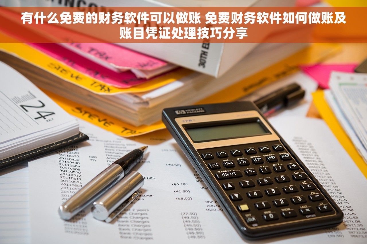 有什么免费的财务软件可以做账 免费财务软件如何做账及账目凭证处理技巧分享