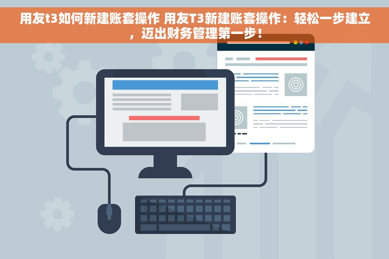 用友t3如何新建账套操作 用友T3新建账套操作：轻松一步建立，迈出财务管理第一步！