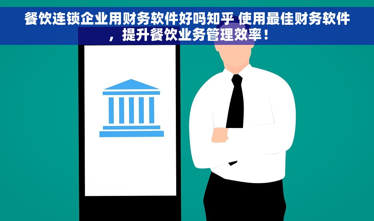 餐饮连锁企业用财务软件好吗知乎 使用最佳财务软件，提升餐饮业务管理效率！