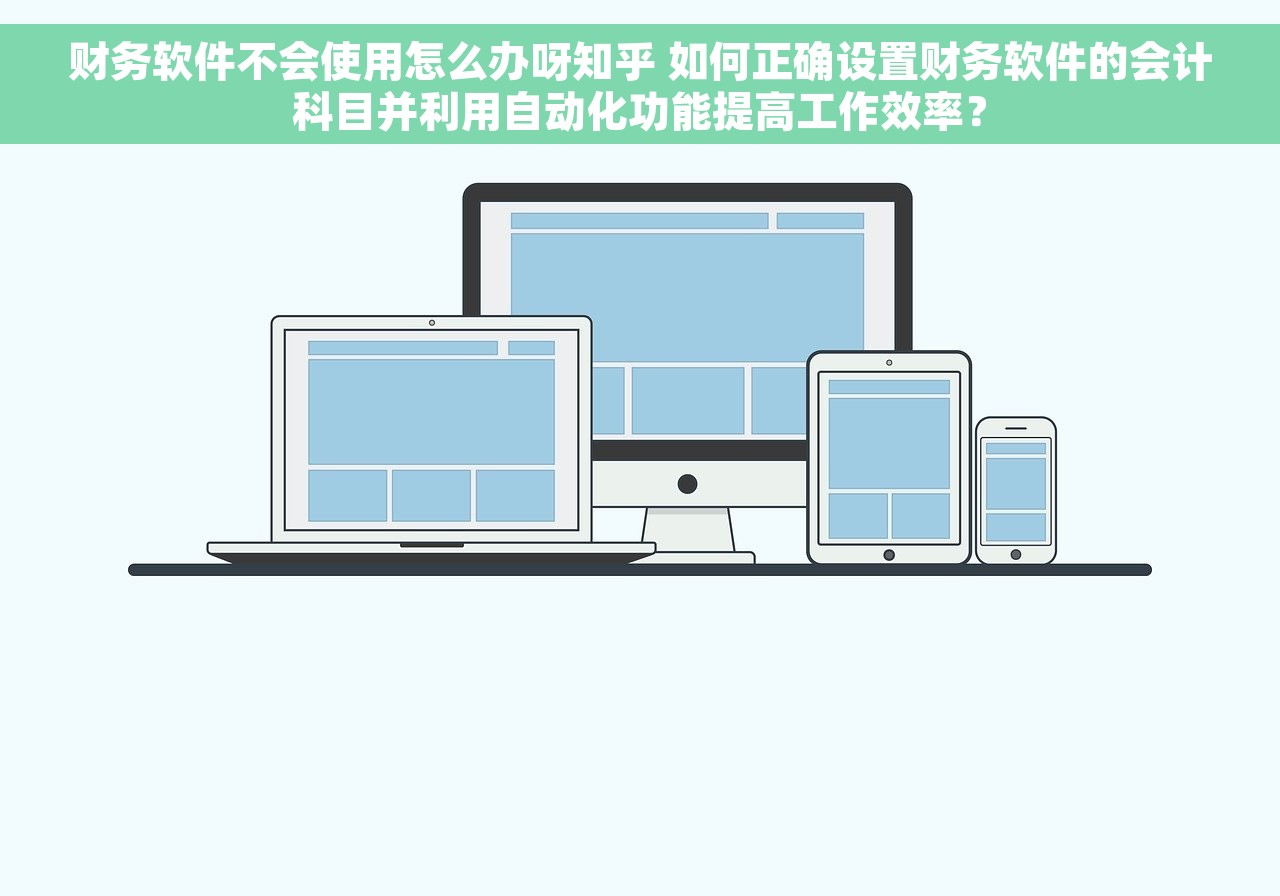 财务软件不会使用怎么办呀知乎 如何正确设置财务软件的会计科目并利用自动化功能提高工作效率？