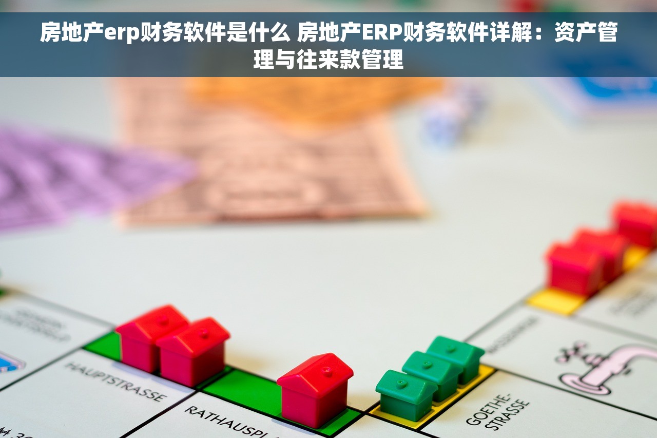 房地产erp财务软件是什么 房地产ERP财务软件详解：资产管理与往来款管理