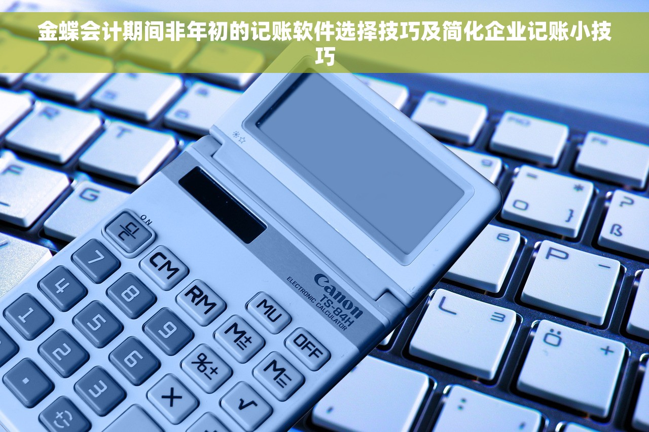 金蝶会计期间非年初的记账软件选择技巧及简化企业记账小技巧