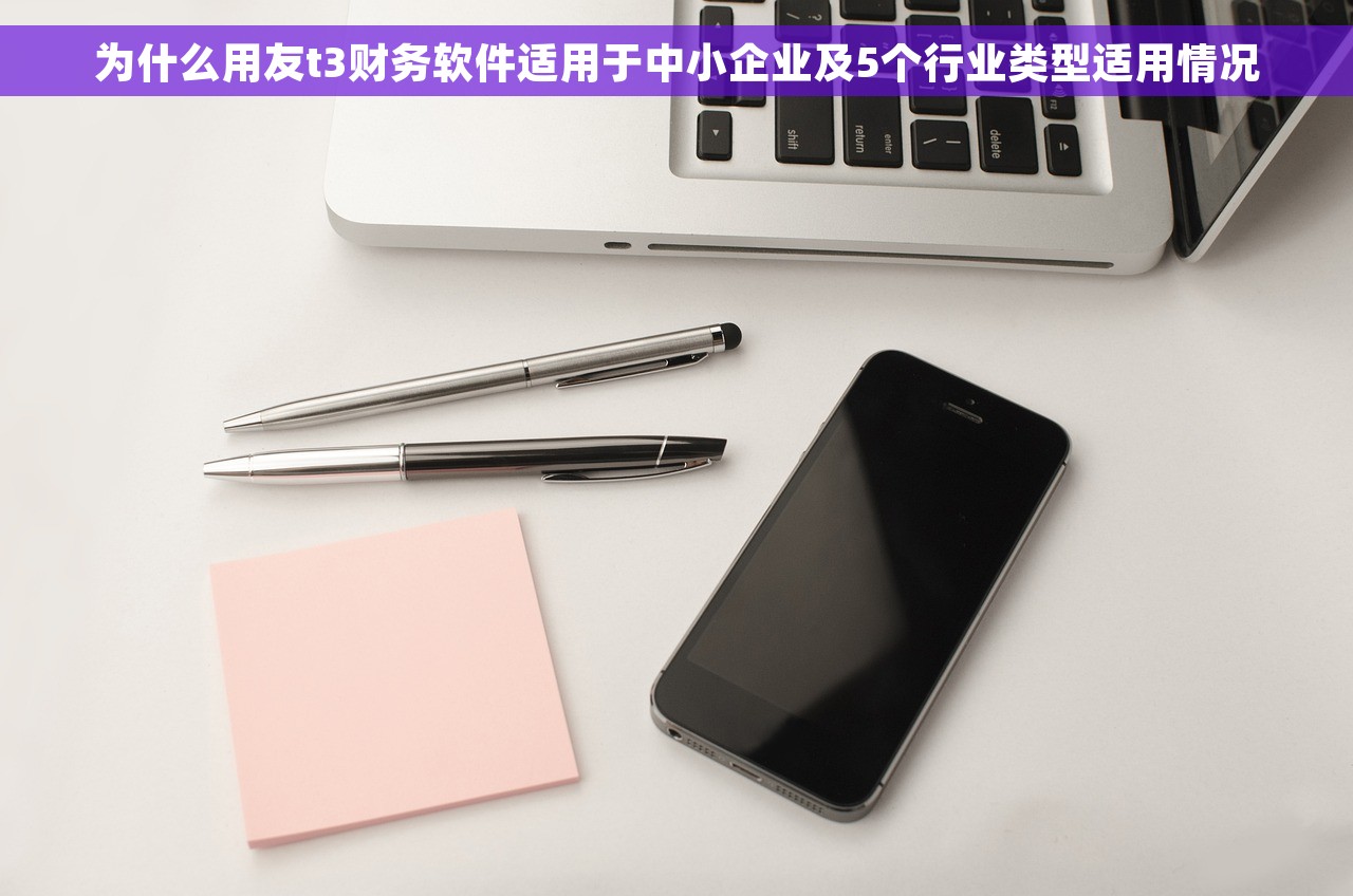 为什么用友t3财务软件适用于中小企业及5个行业类型适用情况