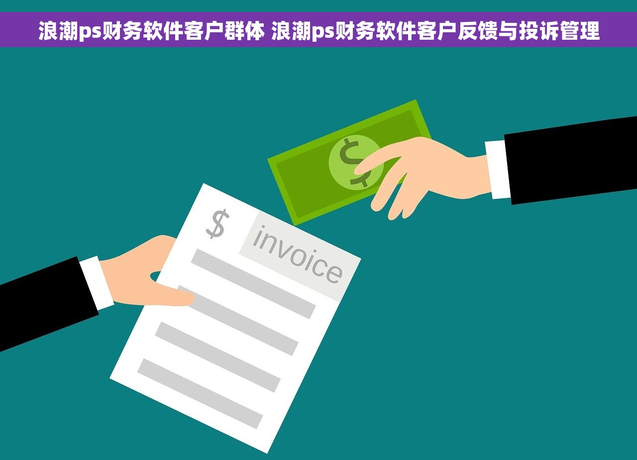 浪潮ps财务软件客户群体 浪潮ps财务软件客户反馈与投诉管理