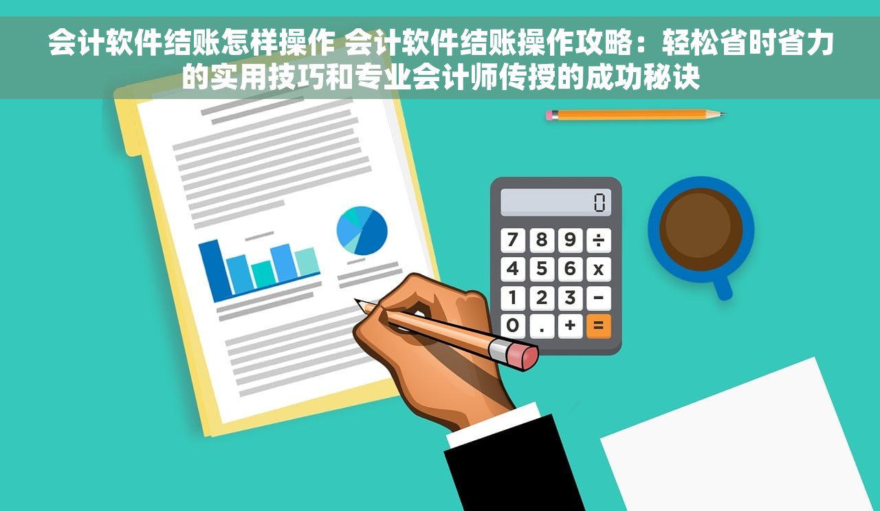 会计软件结账怎样操作 会计软件结账操作攻略：轻松省时省力的实用技巧和专业会计师传授的成功秘诀