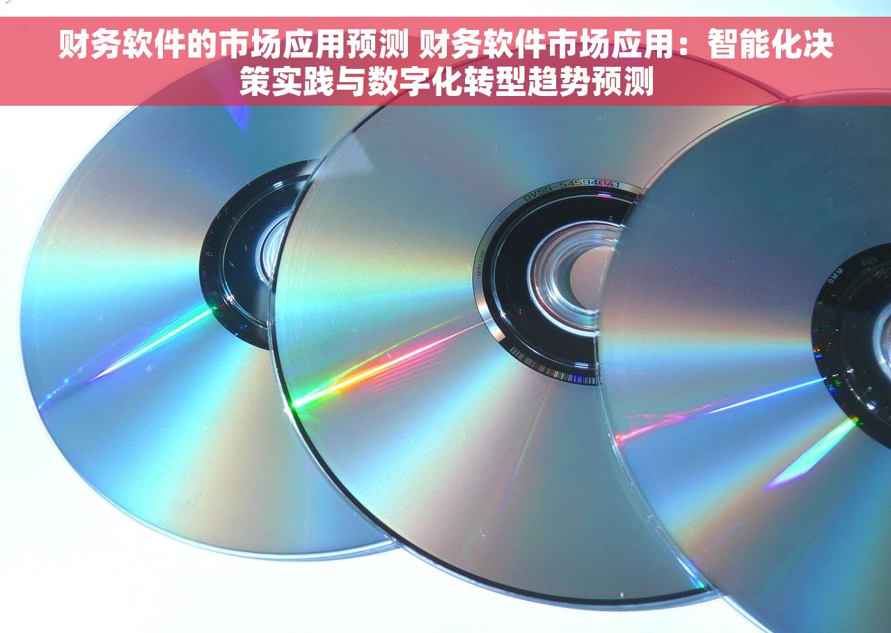 财务软件的市场应用预测 财务软件市场应用：智能化决策实践与数字化转型趋势预测
