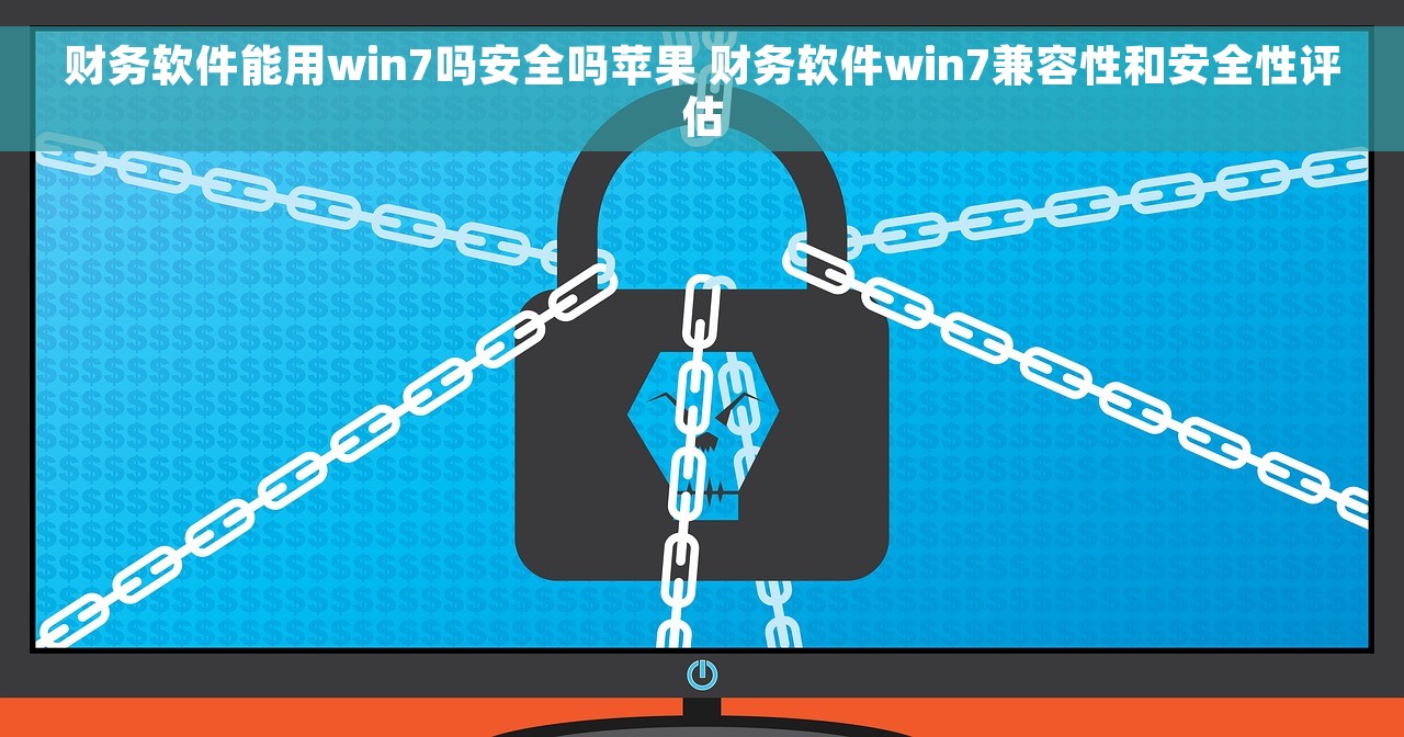 财务软件能用win7吗安全吗苹果 财务软件win7兼容性和安全性评估