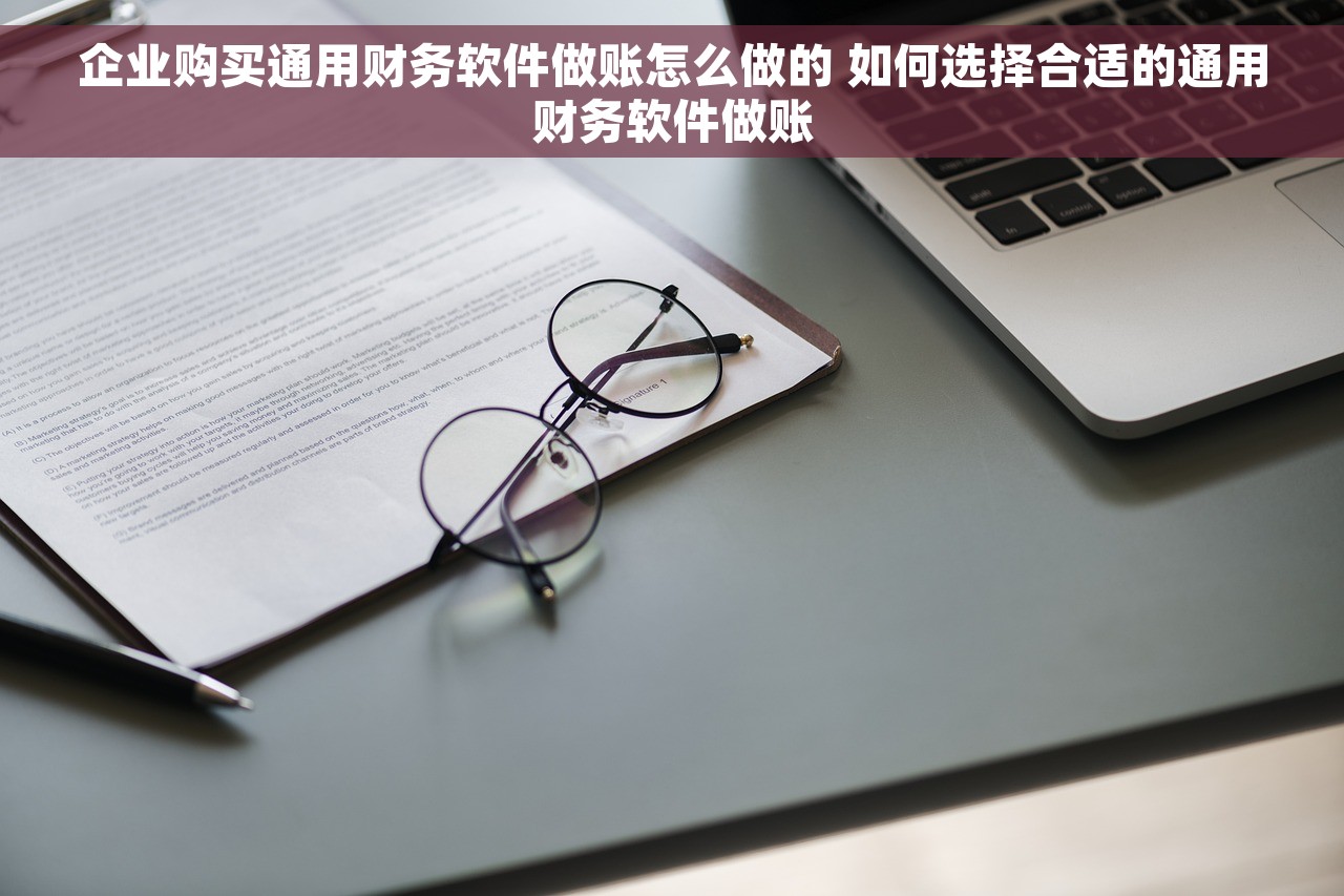 企业购买通用财务软件做账怎么做的 如何选择合适的通用财务软件做账