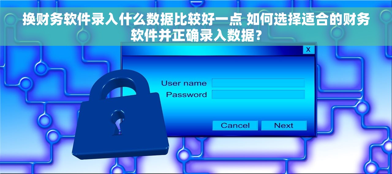 换财务软件录入什么数据比较好一点 如何选择适合的财务软件并正确录入数据？