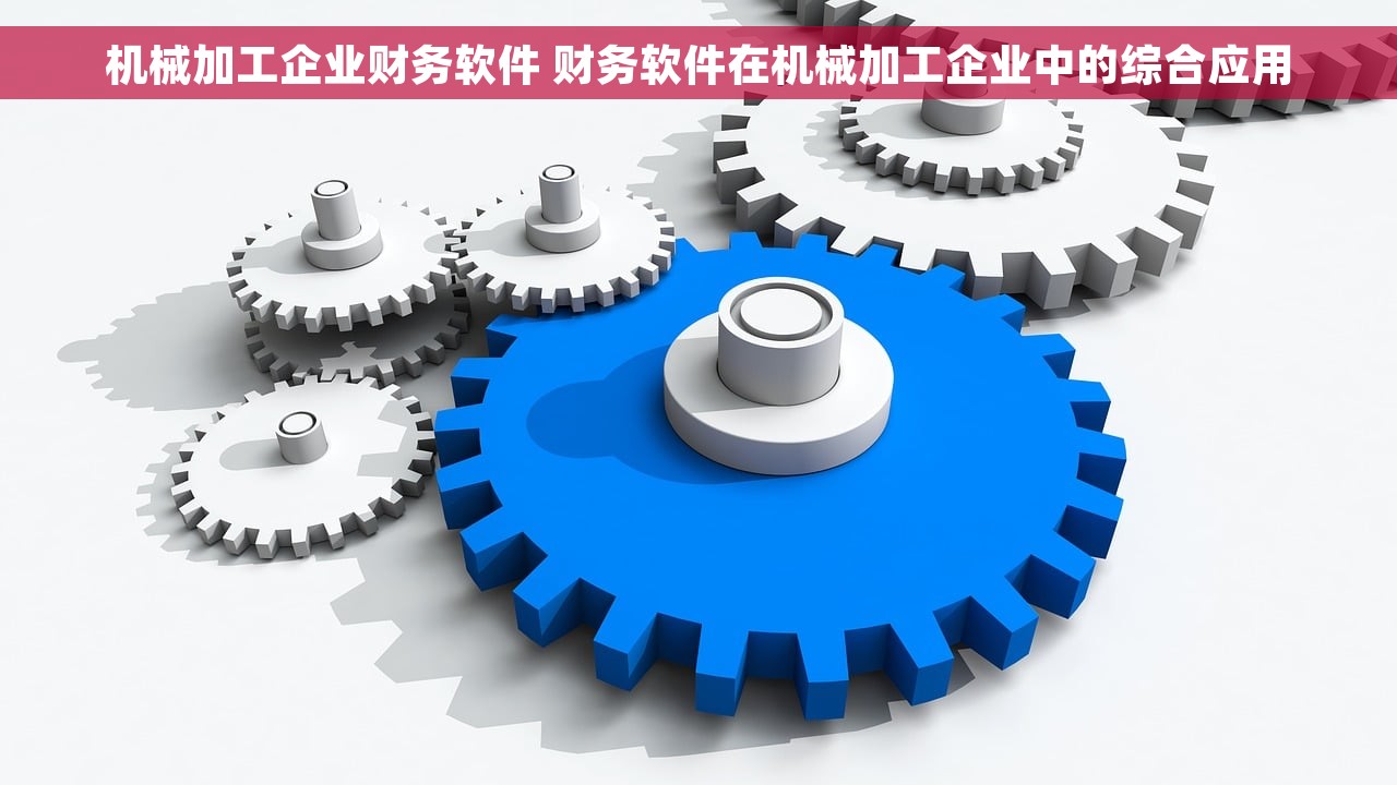 机械加工企业财务软件 财务软件在机械加工企业中的综合应用