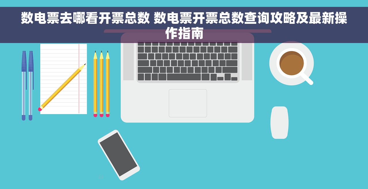 数电票去哪看开票总数 数电票开票总数查询攻略及最新操作指南