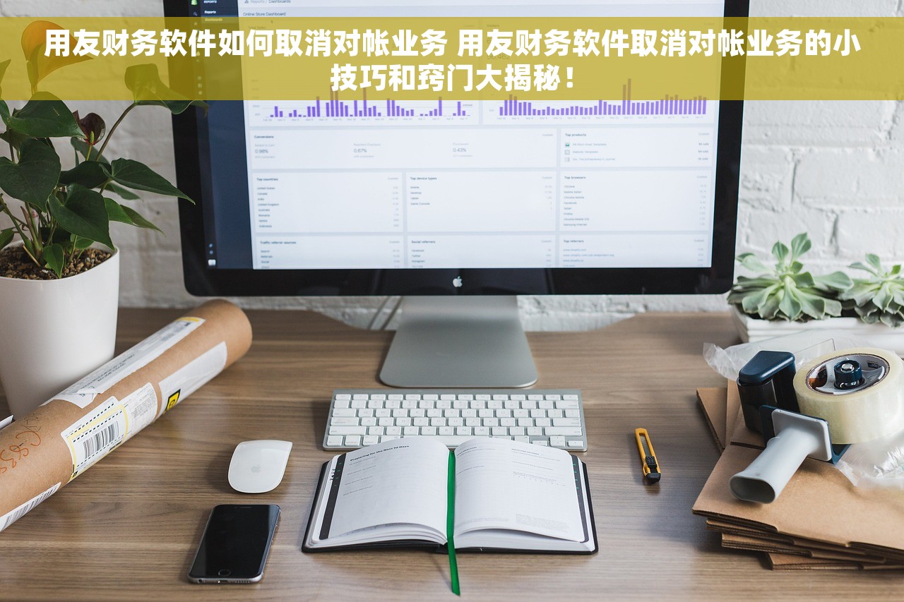 用友财务软件如何取消对帐业务 用友财务软件取消对帐业务的小技巧和窍门大揭秘！
