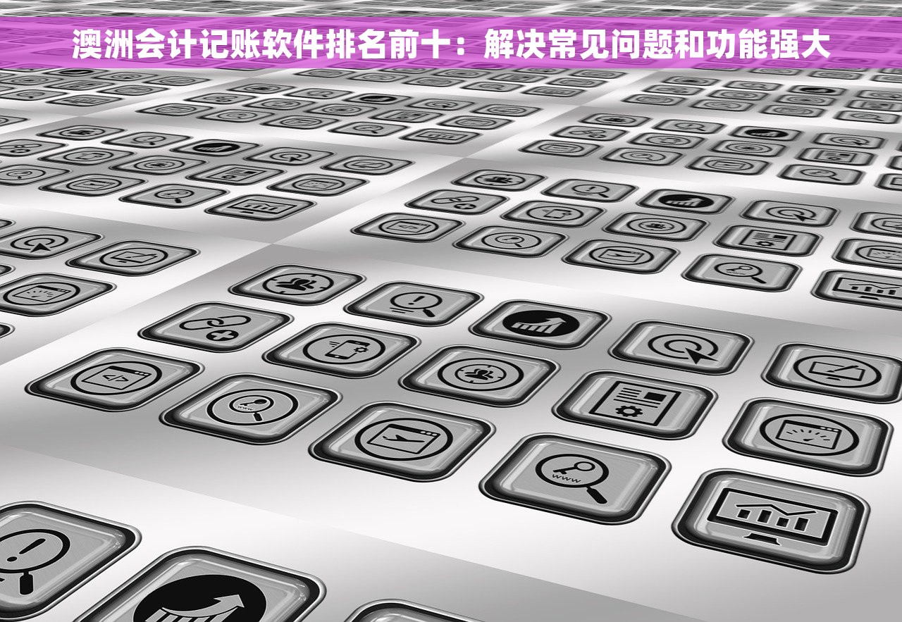 澳洲会计记账软件排名前十：解决常见问题和功能强大