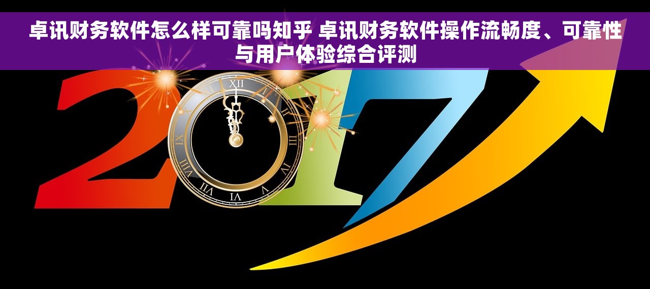 卓讯财务软件怎么样可靠吗知乎 卓讯财务软件操作流畅度、可靠性与用户体验综合评测