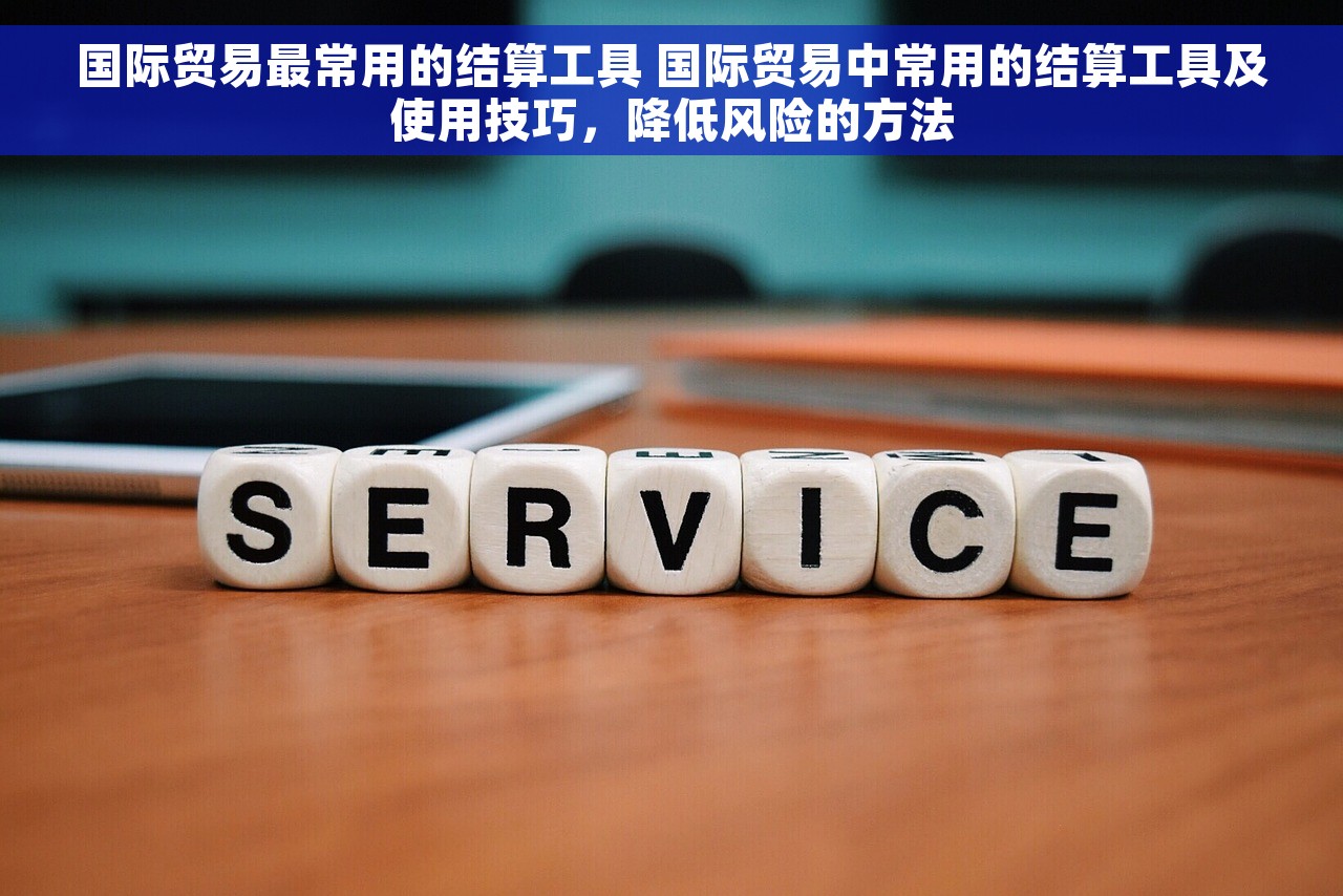 国际贸易最常用的结算工具 国际贸易中常用的结算工具及使用技巧，降低风险的方法