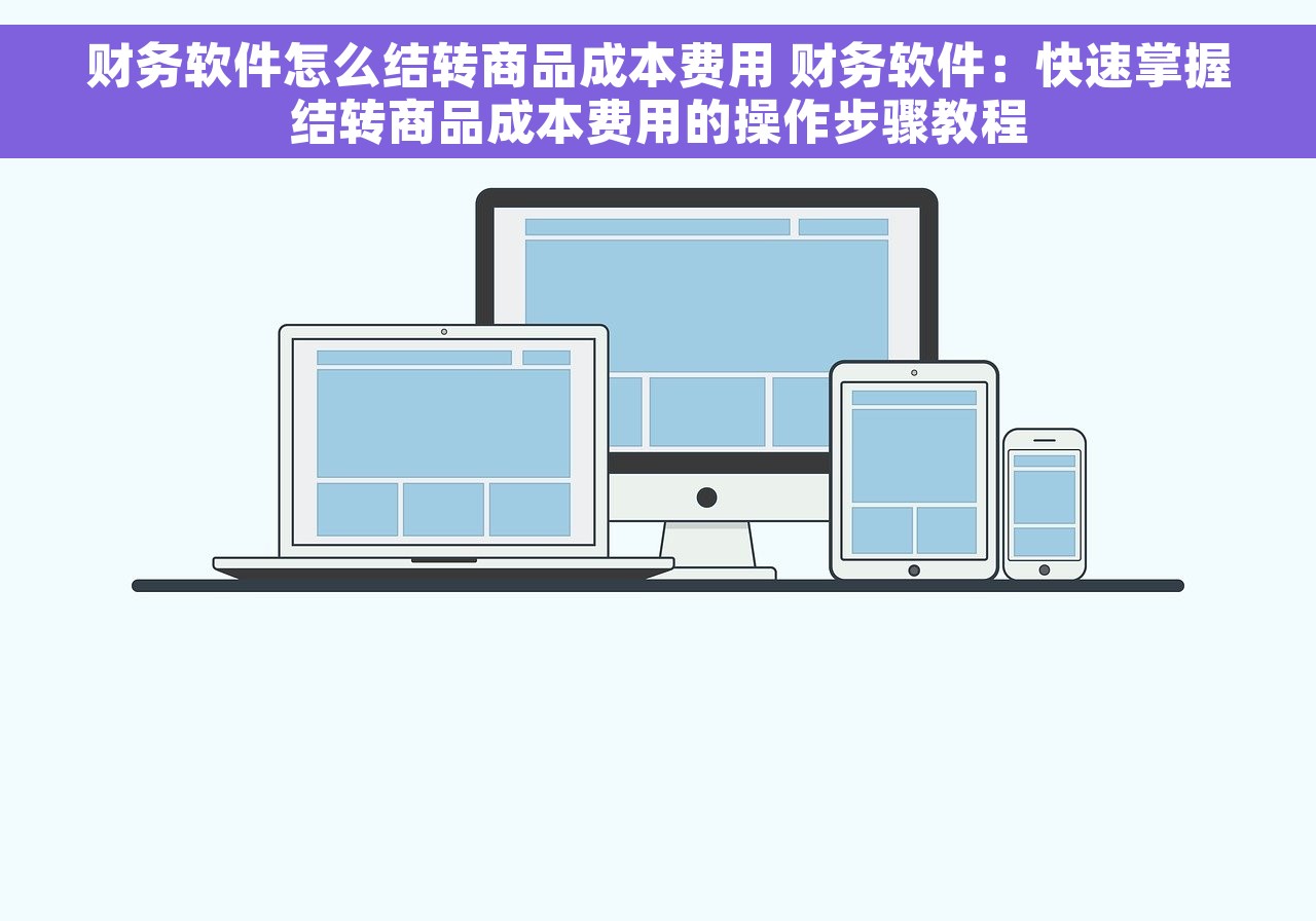 财务软件怎么结转商品成本费用 财务软件：快速掌握结转商品成本费用的操作步骤教程
