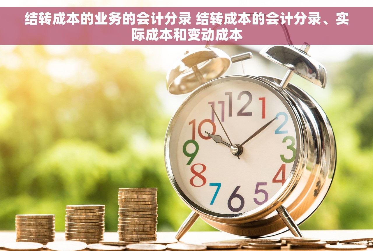 结转成本的业务的会计分录 结转成本的会计分录、实际成本和变动成本