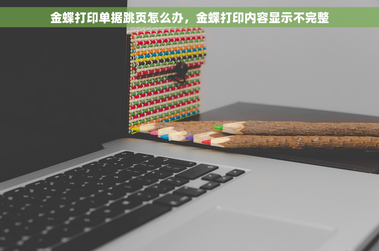 金蝶打印单据跳页怎么办，金蝶打印内容显示不完整