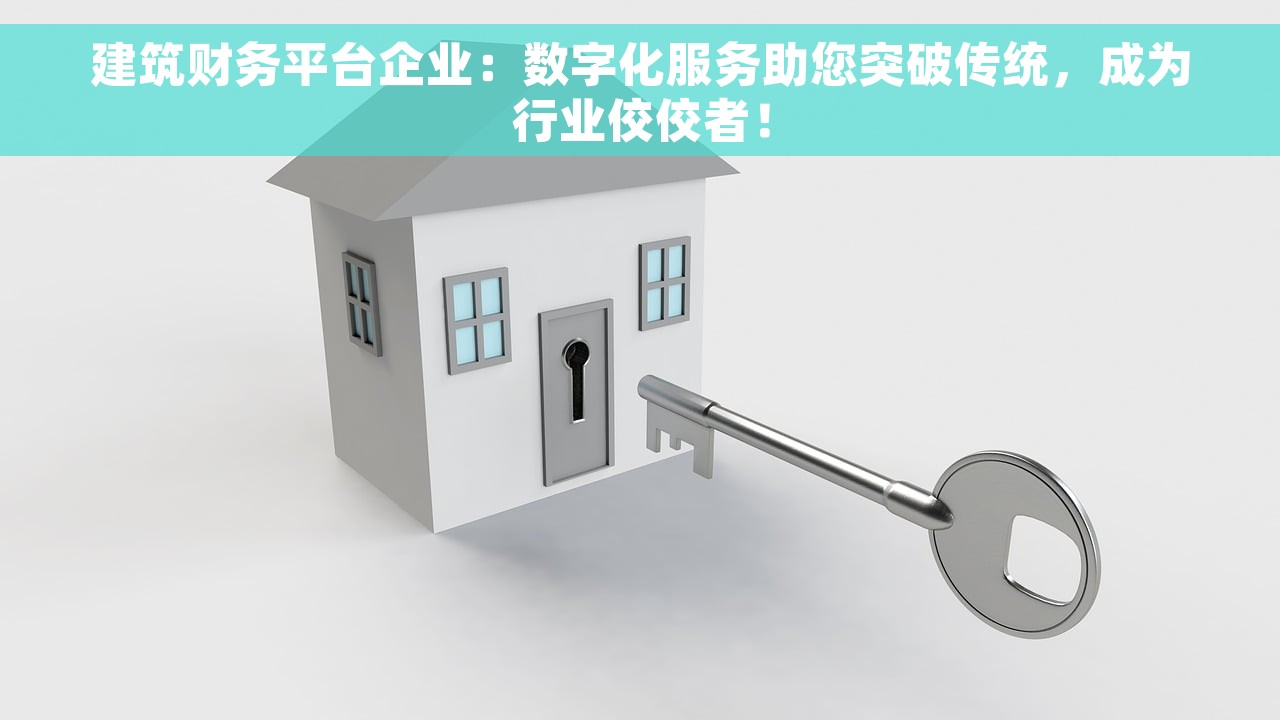 建筑财务平台企业：数字化服务助您突破传统，成为行业佼佼者！