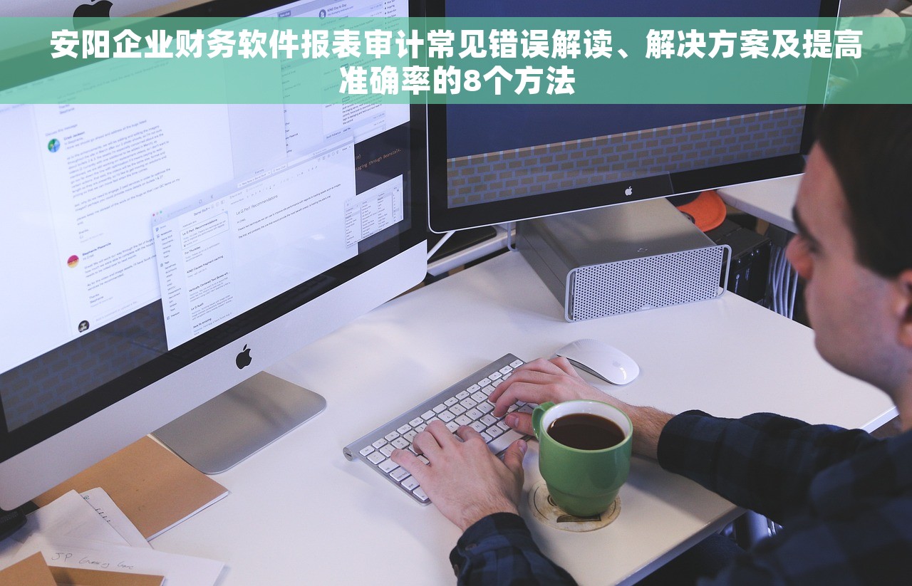安阳企业财务软件报表审计常见错误解读、解决方案及提高准确率的8个方法
