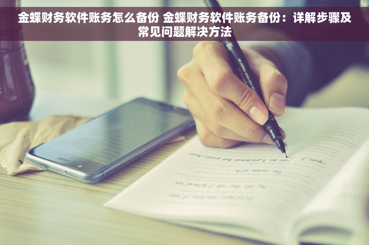 金蝶财务软件账务怎么备份 金蝶财务软件账务备份：详解步骤及常见问题解决方法
