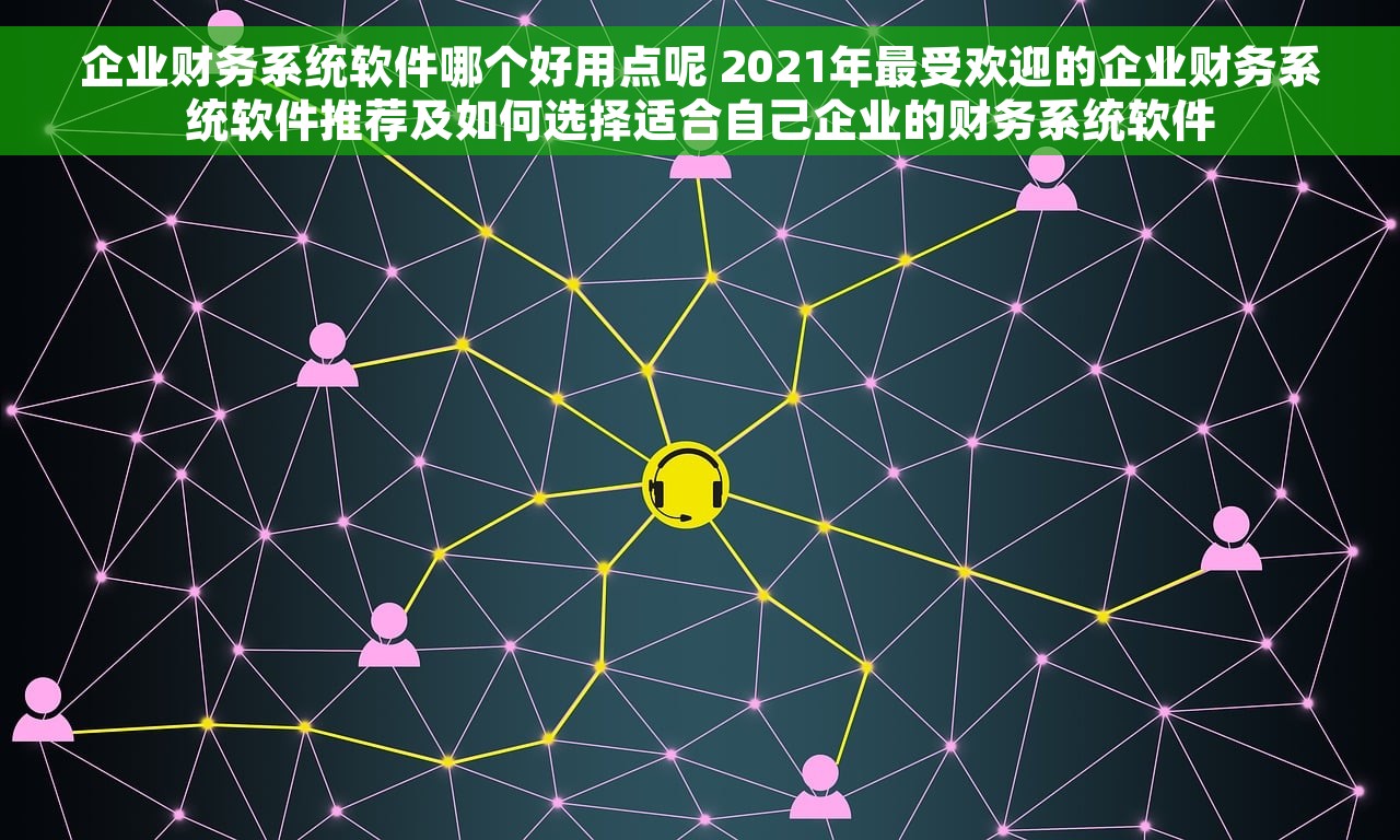 企业财务系统软件哪个好用点呢 2021年最受欢迎的企业财务系统软件推荐及如何选择适合自己企业的财务系统软件