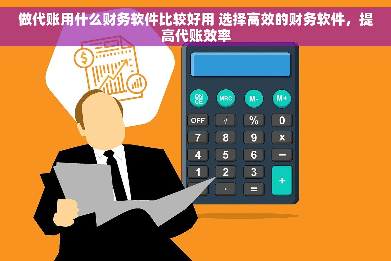 做代账用什么财务软件比较好用 选择高效的财务软件，提高代账效率