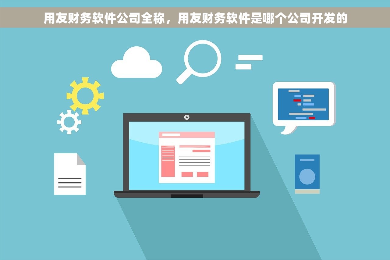用友财务软件公司全称，用友财务软件是哪个公司开发的
