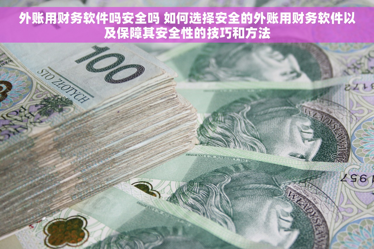 外账用财务软件吗安全吗 如何选择安全的外账用财务软件以及保障其安全性的技巧和方法