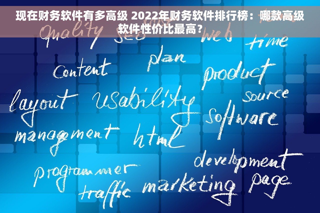现在财务软件有多高级 2022年财务软件排行榜：哪款高级软件性价比最高？