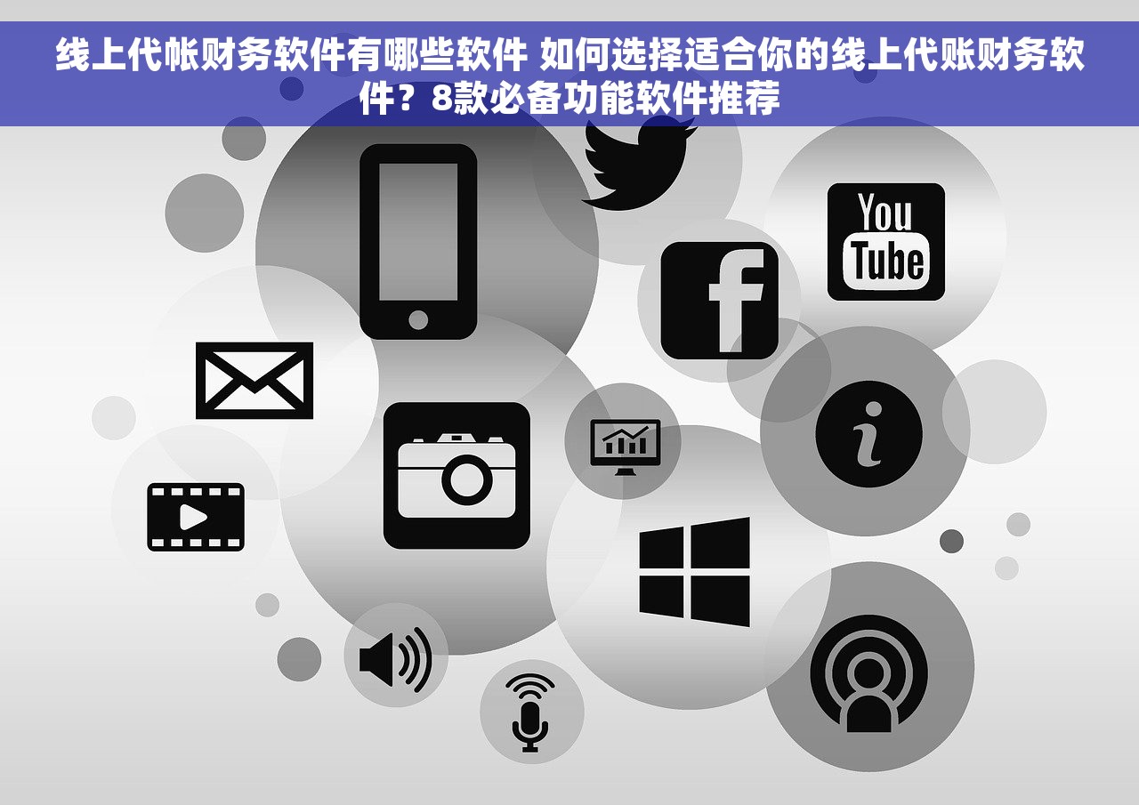 线上代帐财务软件有哪些软件 如何选择适合你的线上代账财务软件？8款必备功能软件推荐