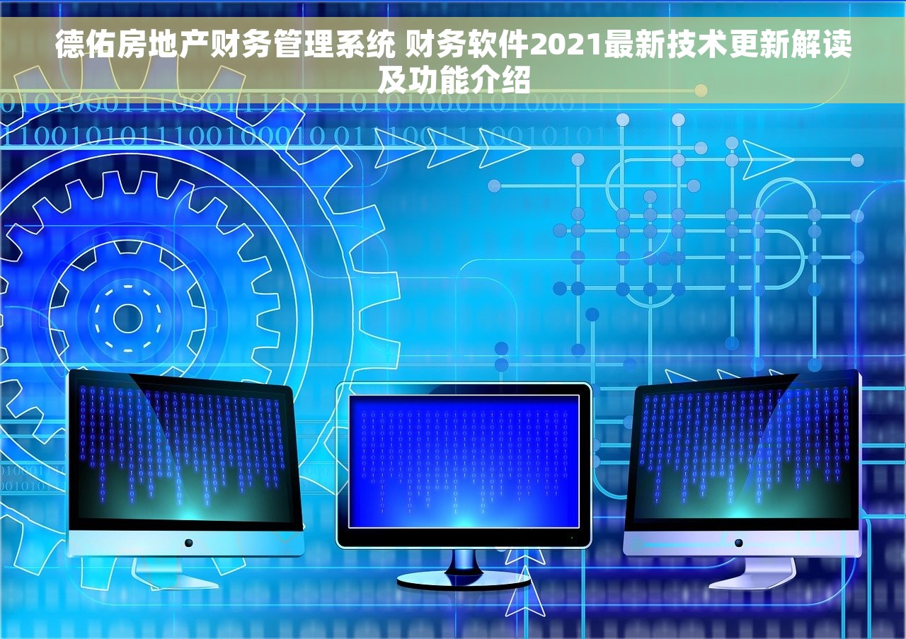 德佑房地产财务管理系统 财务软件2021最新技术更新解读及功能介绍