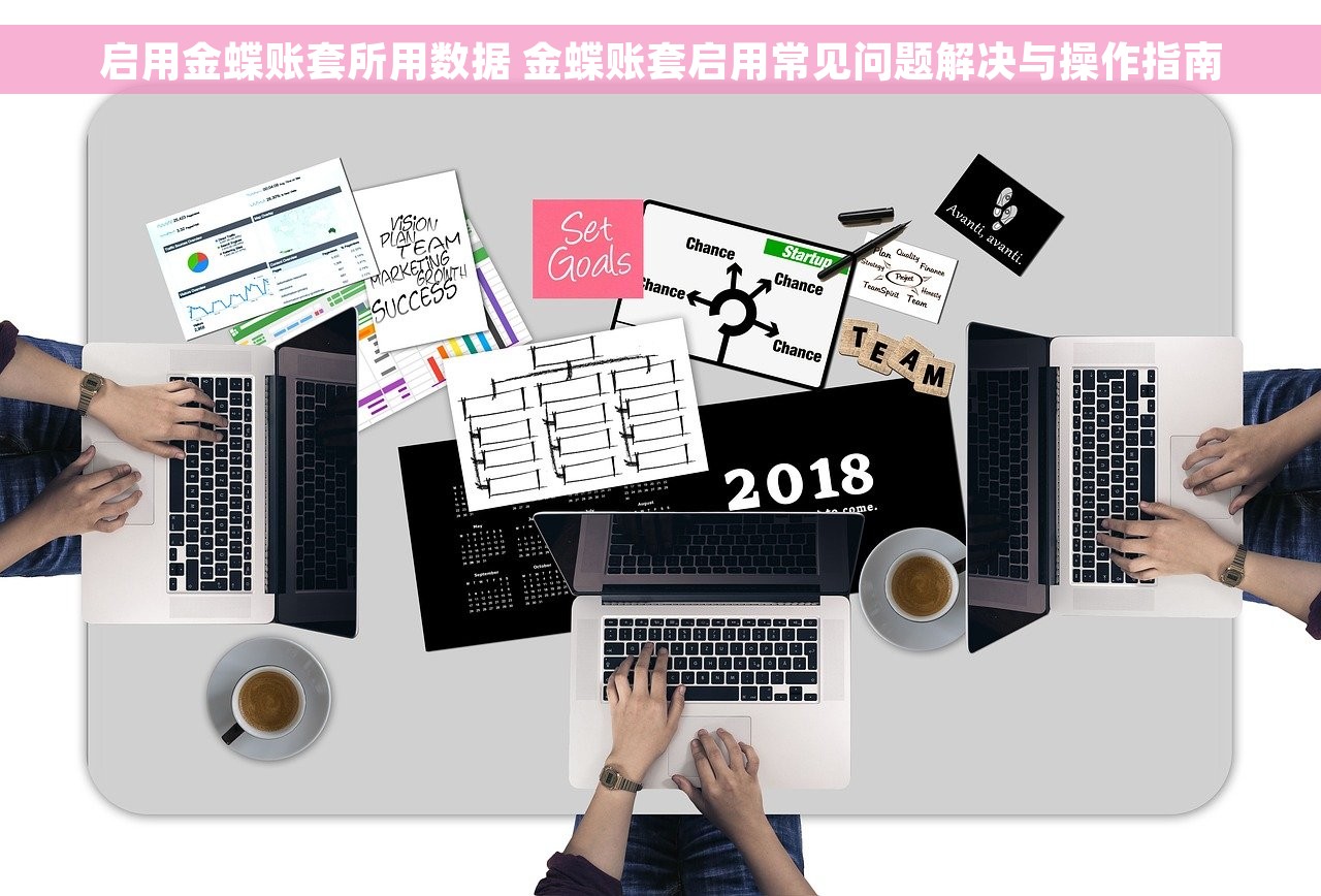 启用金蝶账套所用数据 金蝶账套启用常见问题解决与操作指南 启用金蝶账套所用数据 金蝶账套启用常见问题解决与操作指南