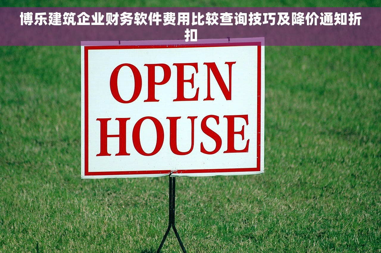 博乐建筑企业财务软件费用比较查询技巧及降价通知折扣