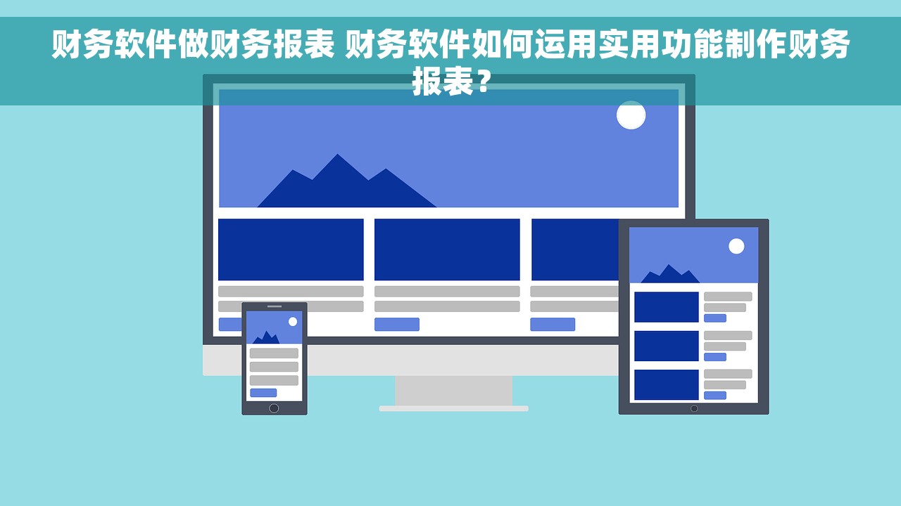 财务软件做财务报表 财务软件如何运用实用功能制作财务报表？