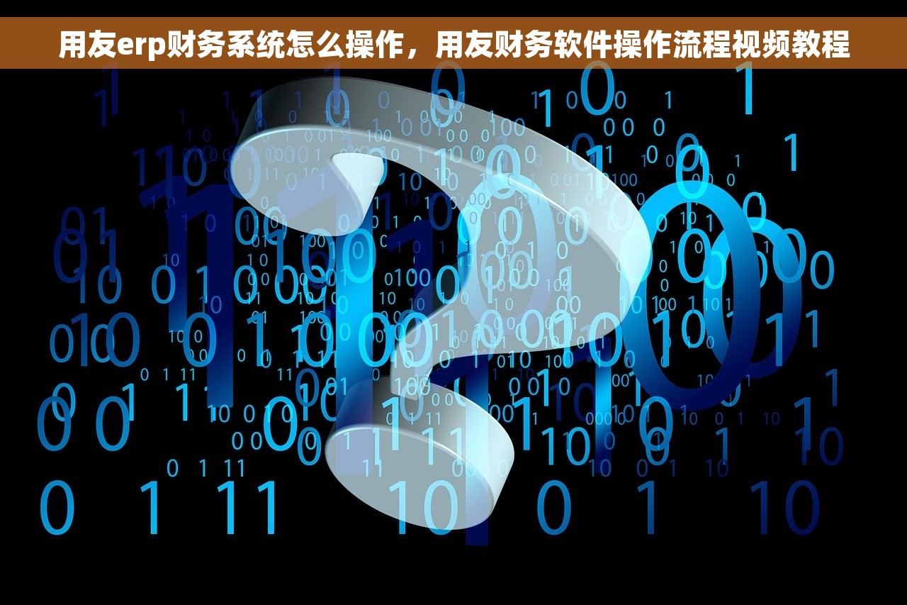 用友erp财务系统怎么操作，用友财务软件操作流程视频教程