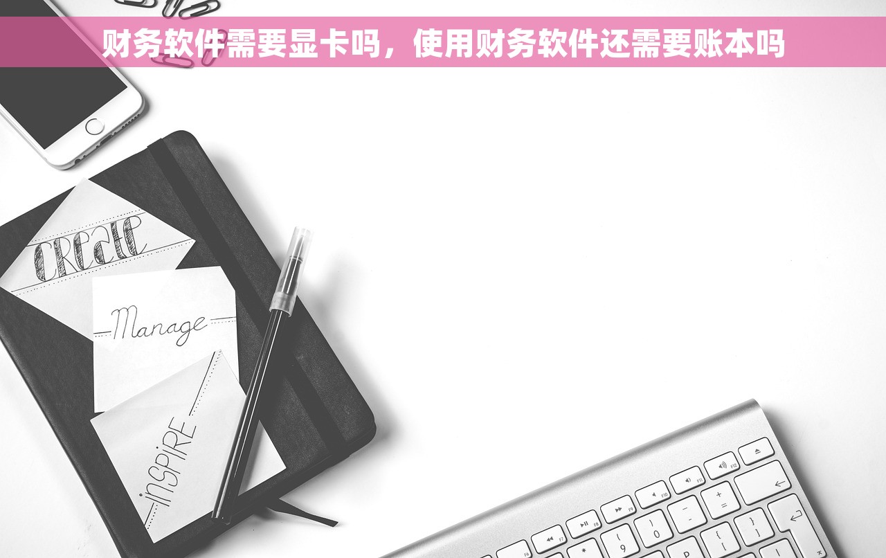 财务软件需要显卡吗，使用财务软件还需要账本吗